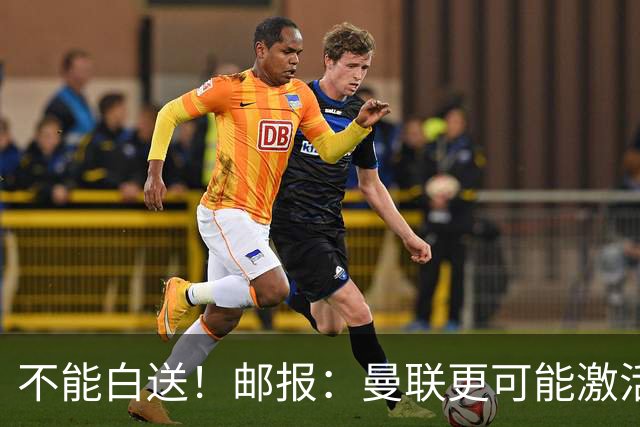 不能白送！邮报：曼联更可能激活利马续约条款，明夏直接挂牌出售