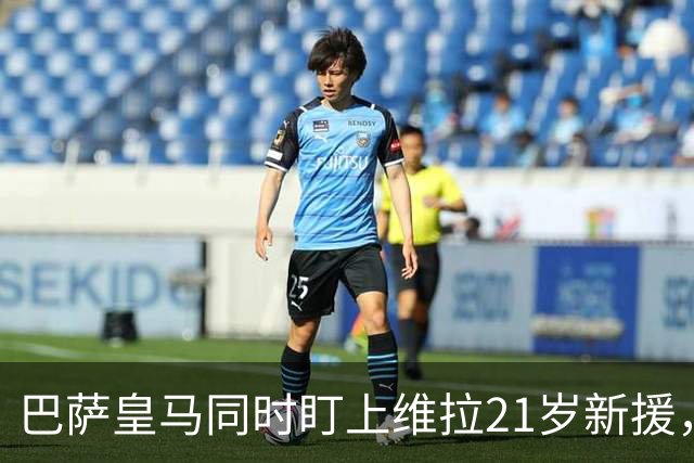 巴萨皇马同时盯上维拉21岁新援，合同签到2031年