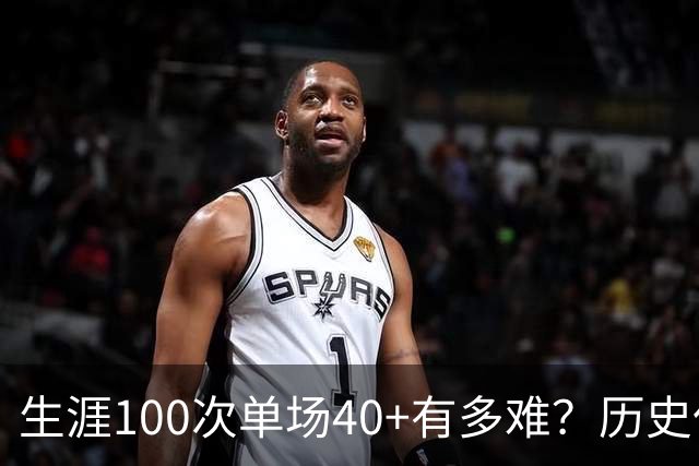 生涯100次单场40+有多难？历史仅4人达成，现役仅剩1人，詹姆斯都未曾达到