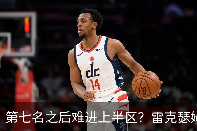 第七名之后难进上半区？雷克瑟姆想打破这个怪圈